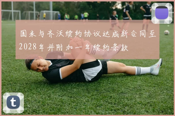 国米与齐沃续约协议达成新合同至2028年并附加一年续约条款