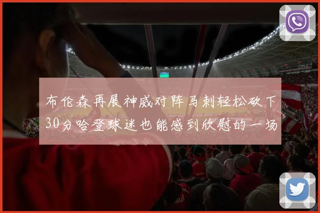 布伦森再展神威对阵马刺轻松砍下30分哈登球迷也能感到欣慰的一场比赛