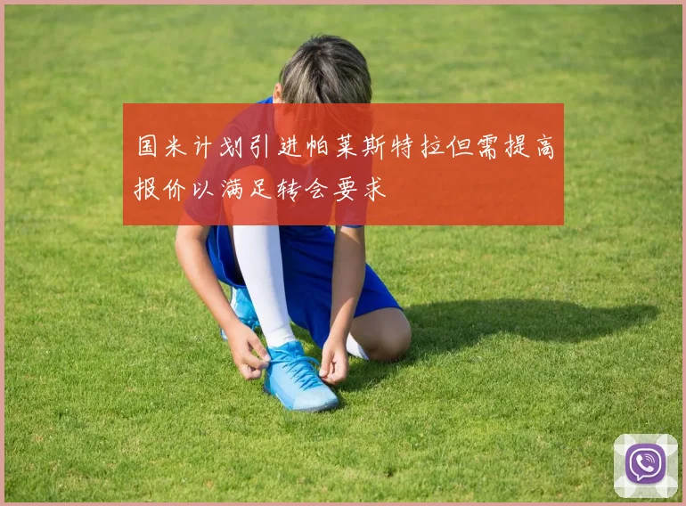 国米计划引进帕莱斯特拉但需提高报价以满足转会要求