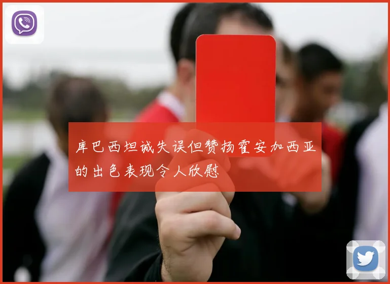 库巴西坦诚失误但赞扬霍安加西亚的出色表现令人欣慰
