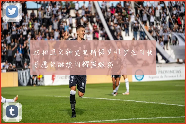 祝控卫之神克里斯保罗41岁生日快乐愿你继续闪耀篮球场