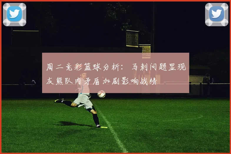 周二竞彩篮球分析：马刺问题显现灰熊队内矛盾加剧影响战绩