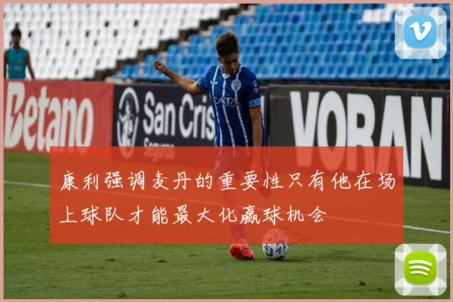 康利强调麦丹的重要性只有他在场上球队才能最大化赢球机会