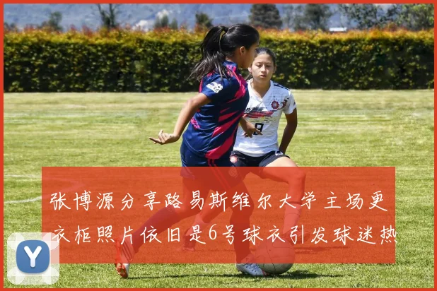 张博源分享路易斯维尔大学主场更衣柜照片依旧是6号球衣引发球迷热议